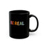 Be Real-Black Mug (11oz, 15oz)
